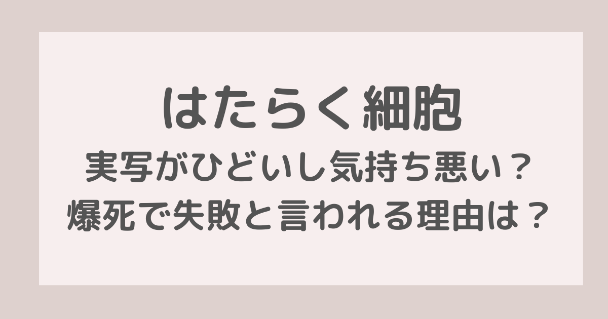 はたらく細胞実写がひどいし気持ち悪い？爆死で失敗と言われる理由は？